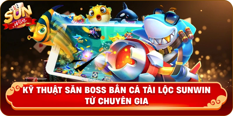 Kỹ thuật săn Boss bắn cá tài lộc Sunwin từ chuyên gia